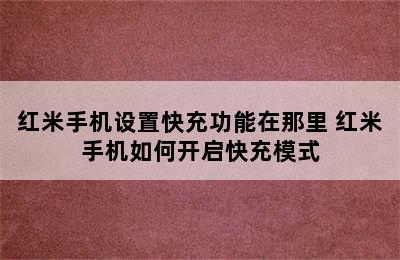 红米手机设置快充功能在那里 红米手机如何开启快充模式